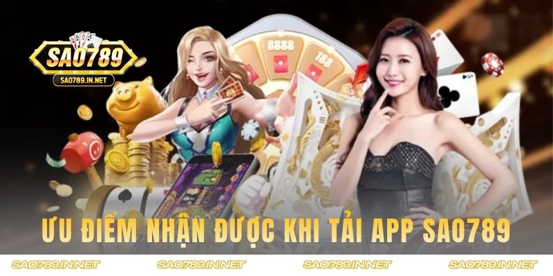 Ưu điểm nhận được khi tải app Sao789